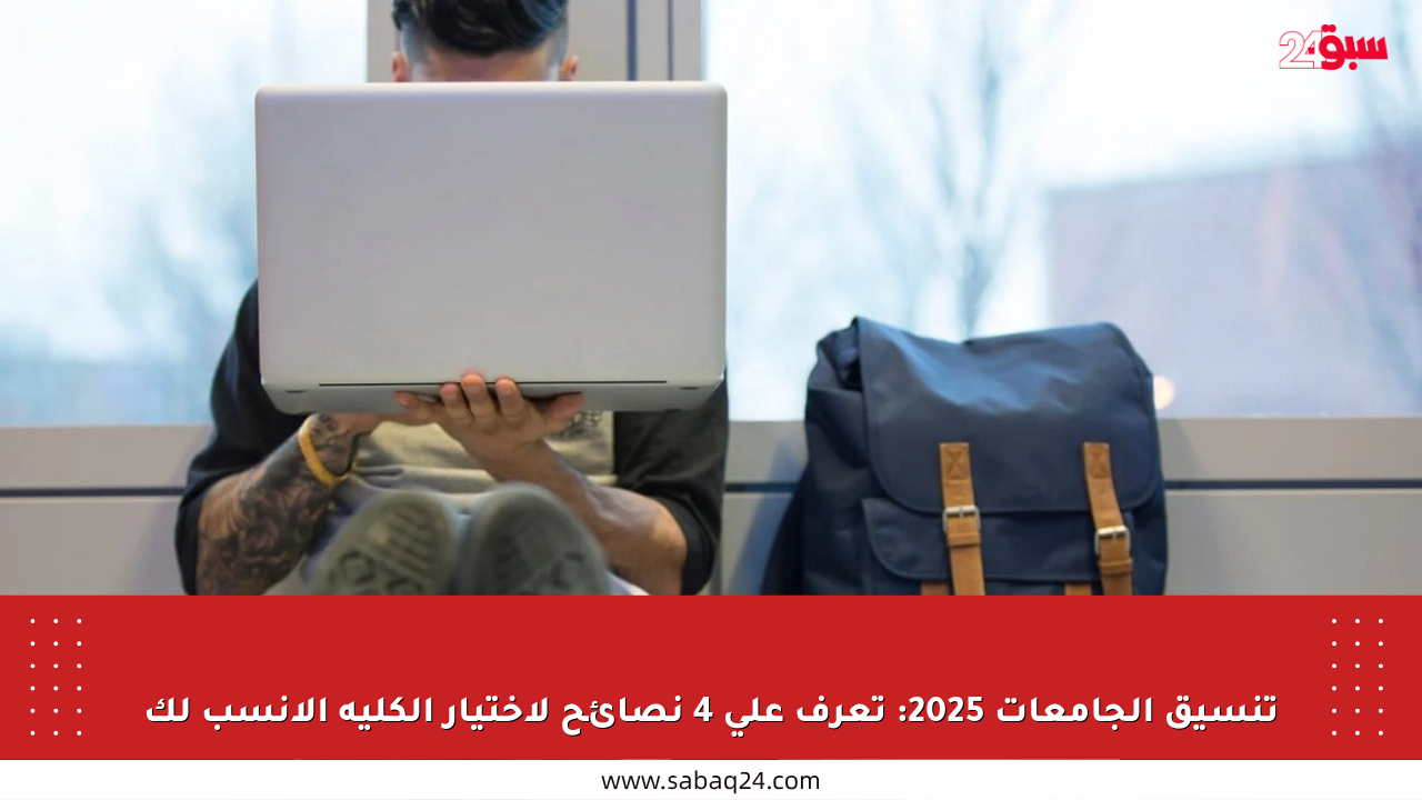 تنسيق الجامعات 2025: تعرف على 4 نصائح لاختيار الكلية الأنسب لك